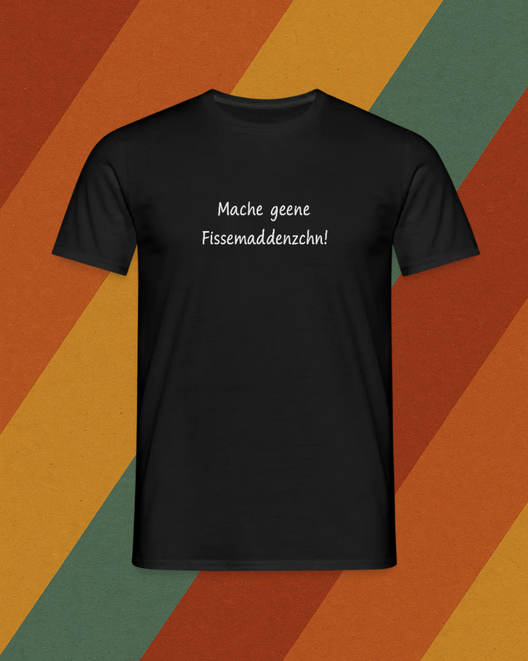 Mache geene Fissemadenzchn T-Shirt